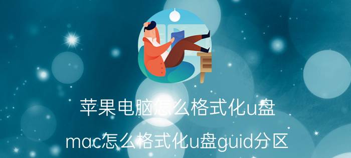 苹果电脑怎么格式化u盘 mac怎么格式化u盘guid分区？